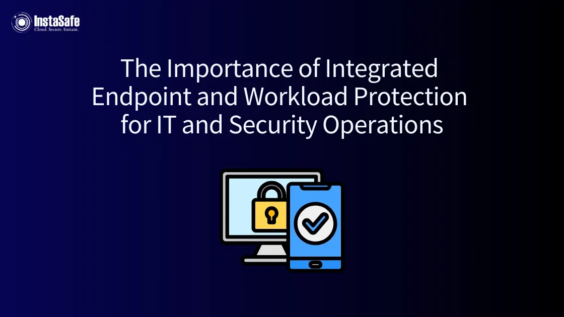 The Importance of Integrated Endpoint and Workload Protection for IT and Security Operations