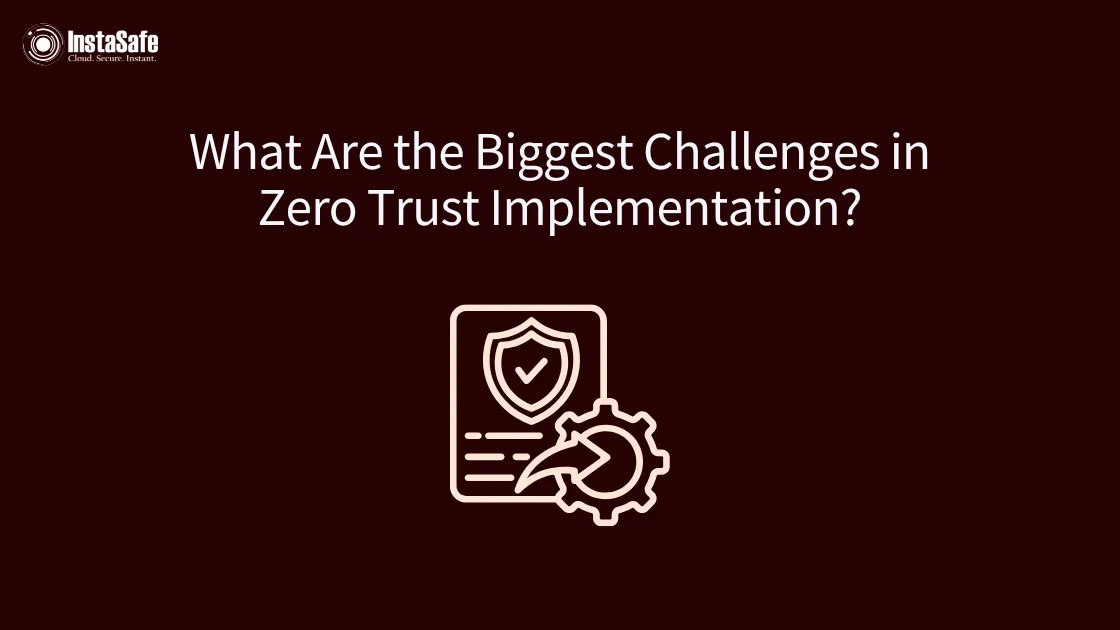 What Are the Biggest Challenges in Zero Trust Implementation?